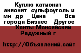 Куплю катионит ,анионит ,сульфоуголь и мн. др. › Цена ­ 100 - Все города Бизнес » Другое   . Ханты-Мансийский,Радужный г.